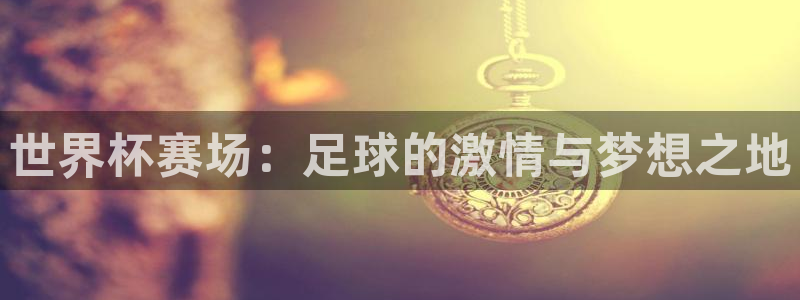 世界杯球队排名：世界杯赛场：足球的激情与梦想之地