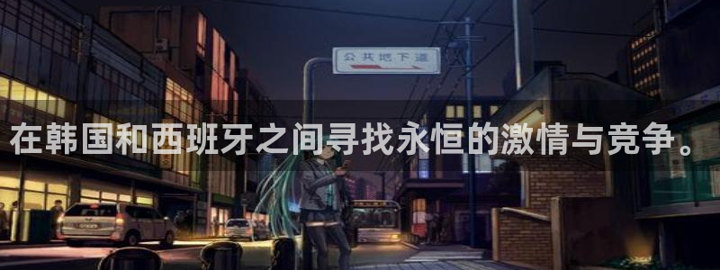 2026男足世界杯：在韩国和西班牙之间寻找永恒的激情与竞争。