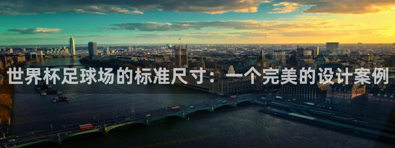 2026年世界杯赛程：世界杯足球场的标准尺寸：一个完美的设计案例